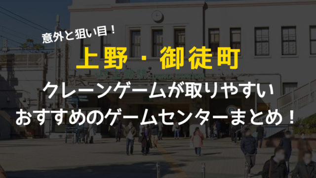全店舗掲載！上野・御徒町でクレーンゲームが取りやすいゲームセンターのおすすめ！