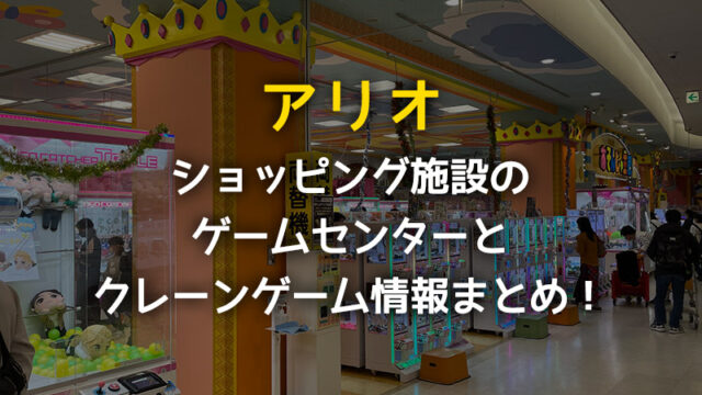 【西新井・亀有】アリオのゲームセンター情報！クレーンゲームは取りやすい？【ショッピングモール】