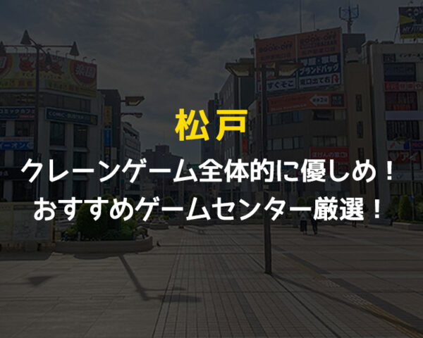 【7選】松戸駅のクレーンゲームが取りやすいおすすめゲームセンターまとめ！【千葉県松戸市】