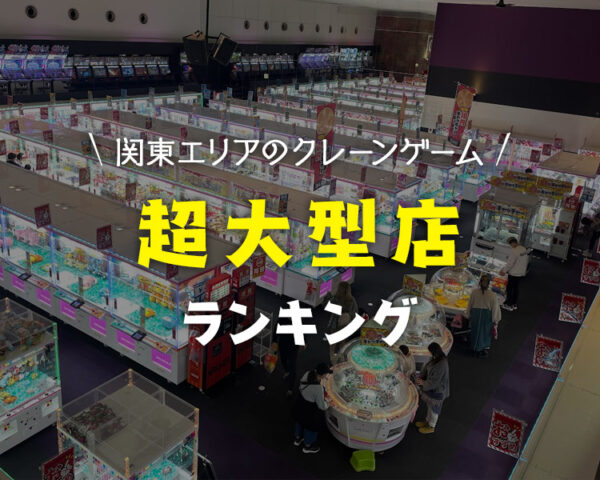 《関東クレーンゲーム大型店ランキングTOP5！》大量設置されてるゲームセンターはココ！《東京・千葉・埼玉・神奈川》
